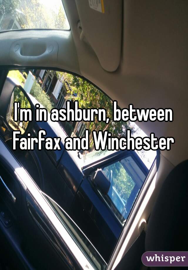 I'm in ashburn, between Fairfax and Winchester 