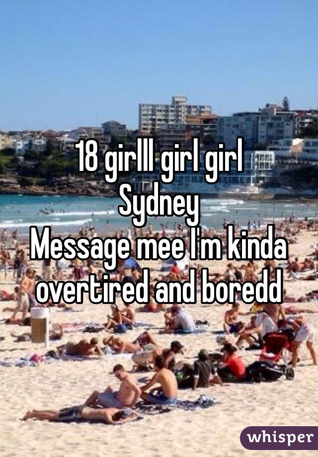 18 girlll girl girl 
Sydney 
Message mee I'm kinda overtired and boredd 