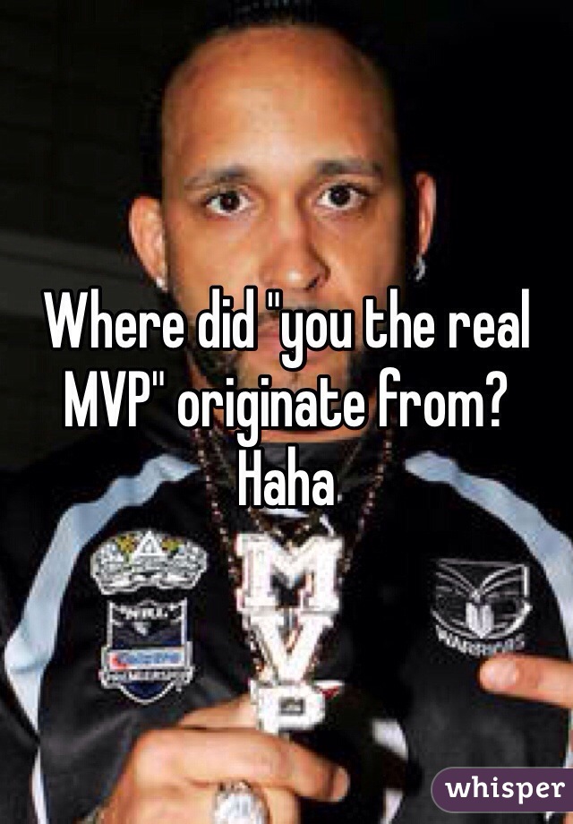 Where did "you the real MVP" originate from? Haha