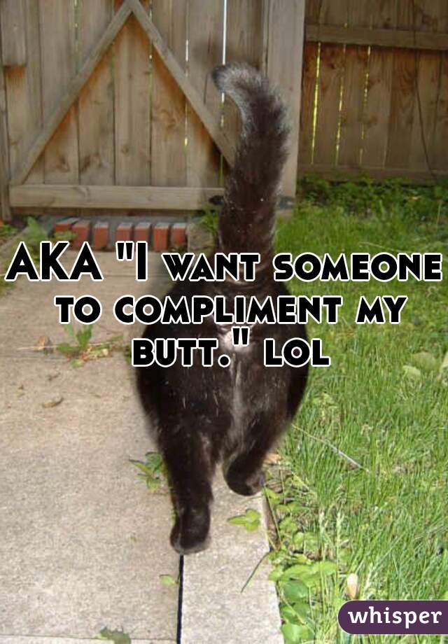 AKA "I want someone to compliment my butt." lol