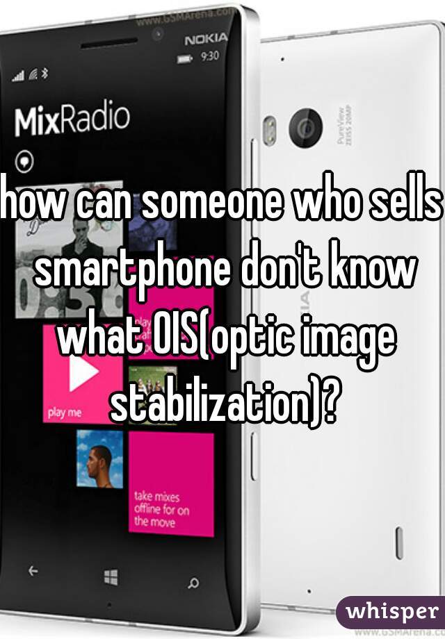 how can someone who sells smartphone don't know what OIS(optic image stabilization)?