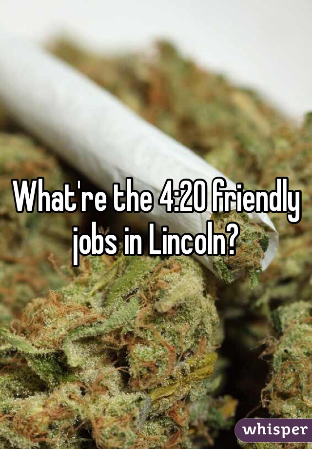 What're the 4:20 friendly jobs in Lincoln? 