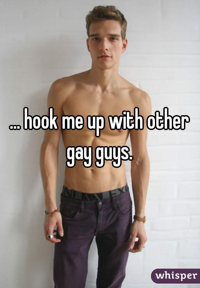 ... hook me up with other gay guys. 