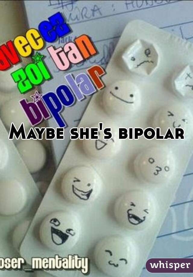 Maybe she's bipolar