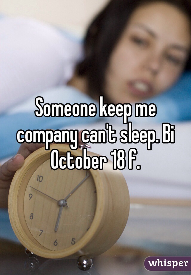 Someone keep me company can't sleep. Bi October 18 f.