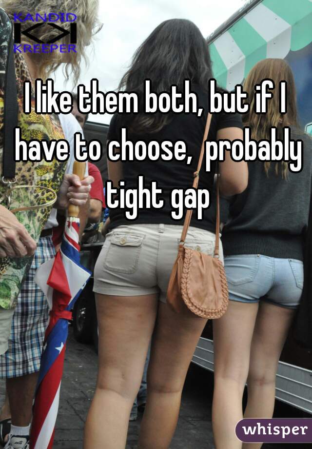 I like them both, but if I have to choose,  probably tight gap