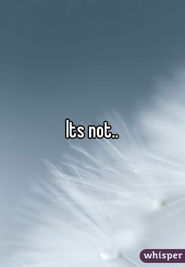 Its not..