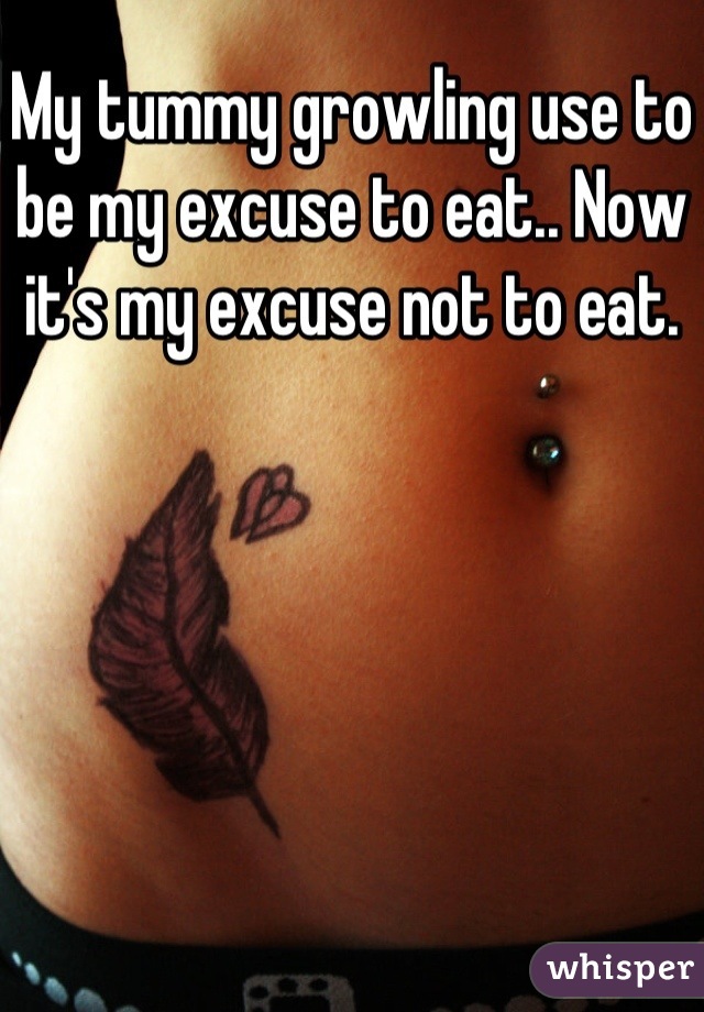 My tummy growling use to be my excuse to eat.. Now it's my excuse not to eat.