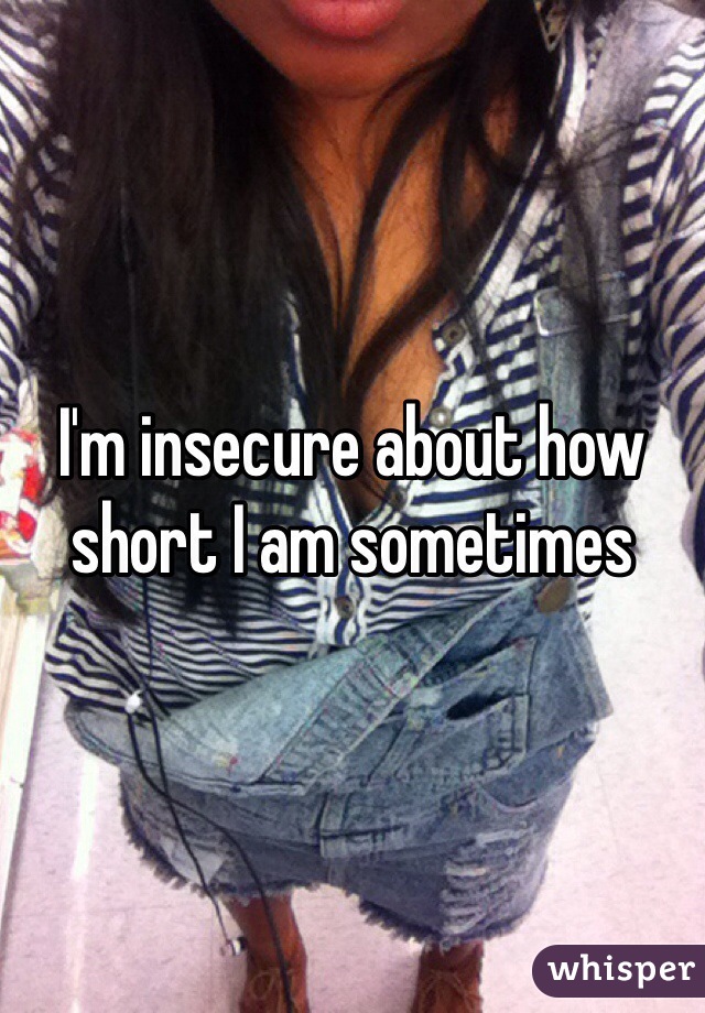 I'm insecure about how short I am sometimes