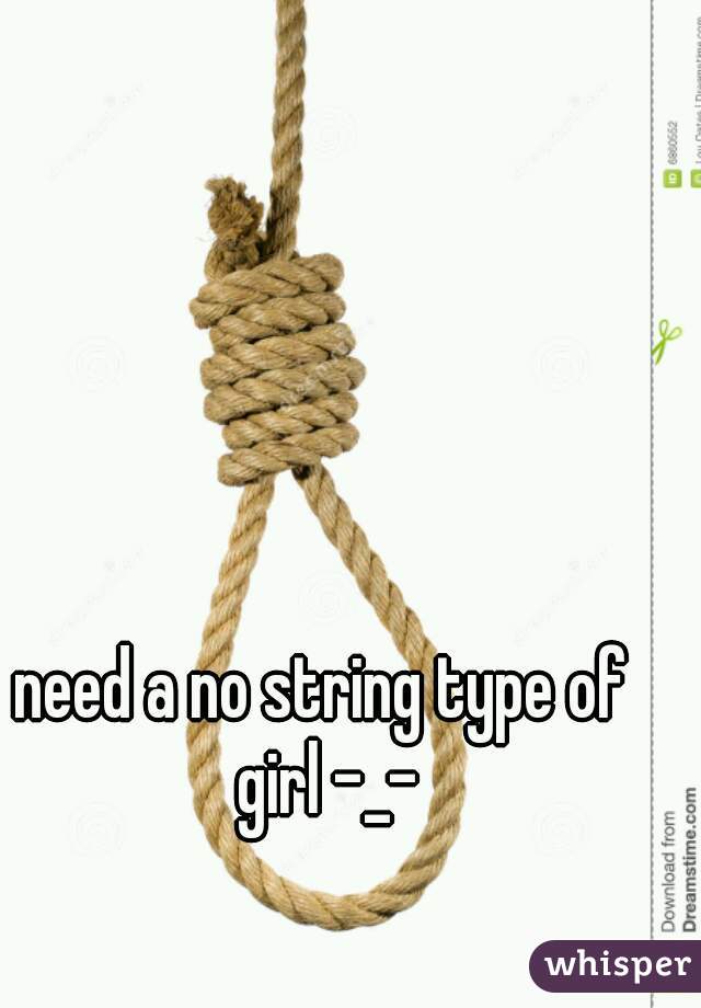 need a no string type of girl -_-