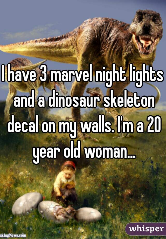 I have 3 marvel night lights and a dinosaur skeleton decal on my walls. I'm a 20 year old woman...