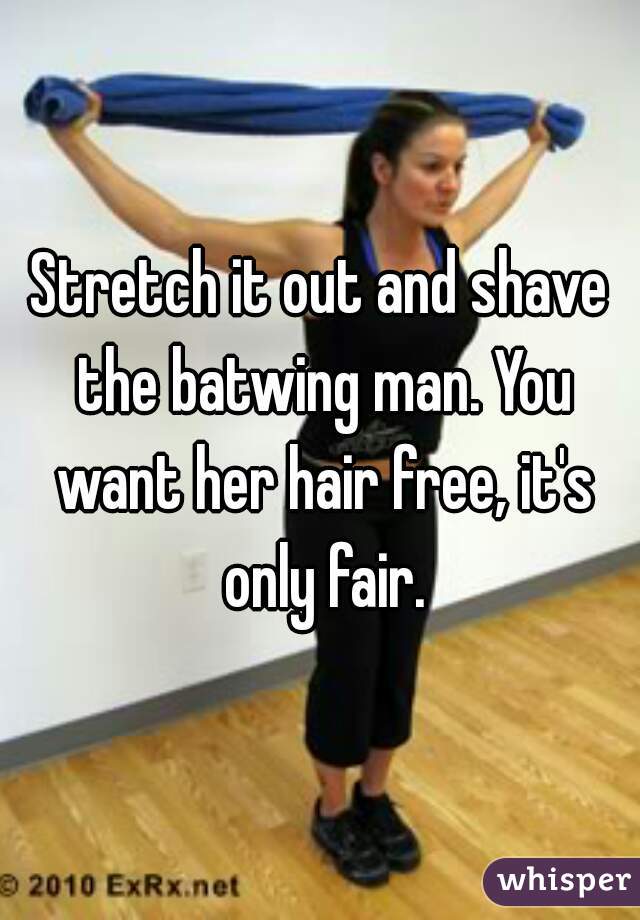 Stretch it out and shave the batwing man. You want her hair free, it's only fair.