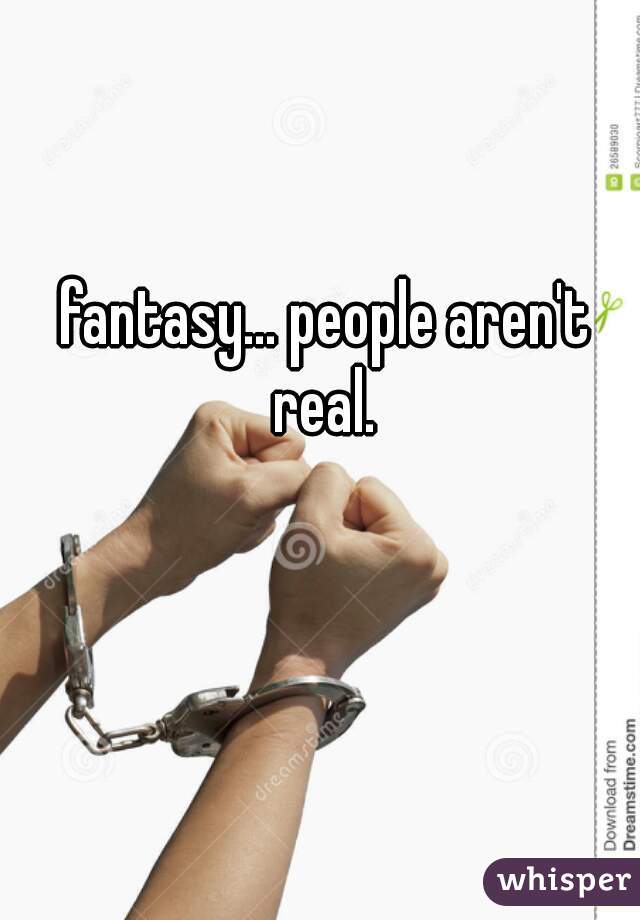 fantasy... people aren't real. 