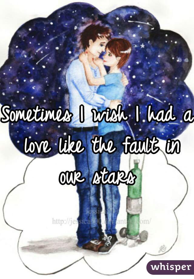 Sometimes I wish I had a love like the fault in our stars 