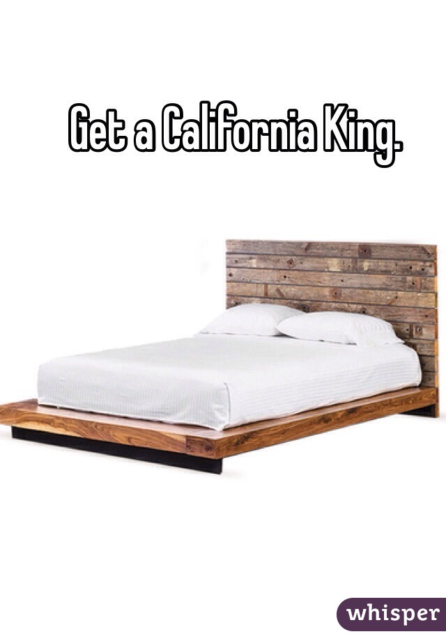 Get a California King.