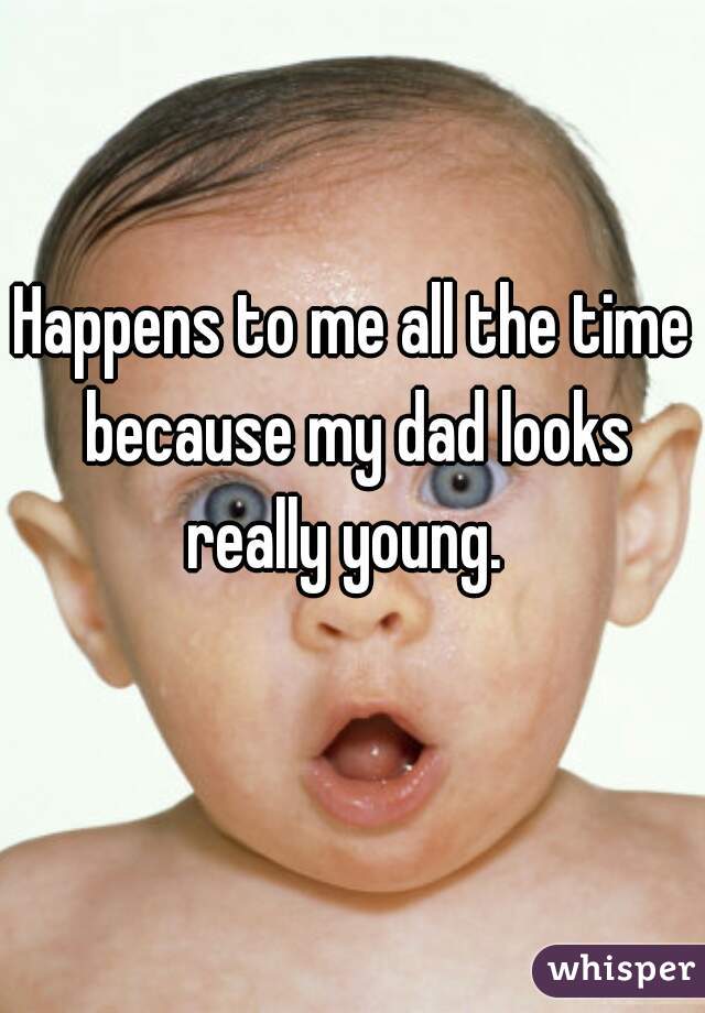 Happens to me all the time because my dad looks really young.  