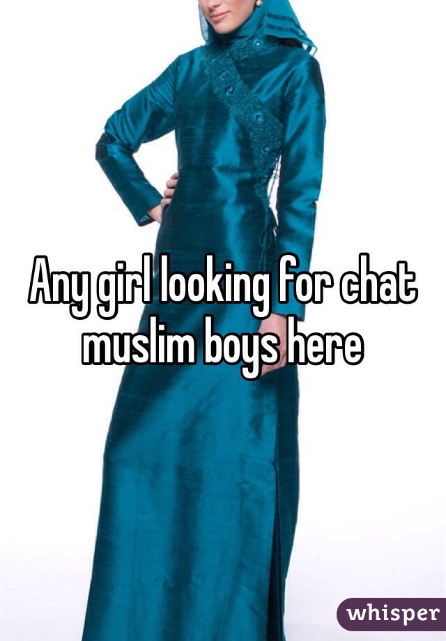 Any girl looking for chat muslim boys here 