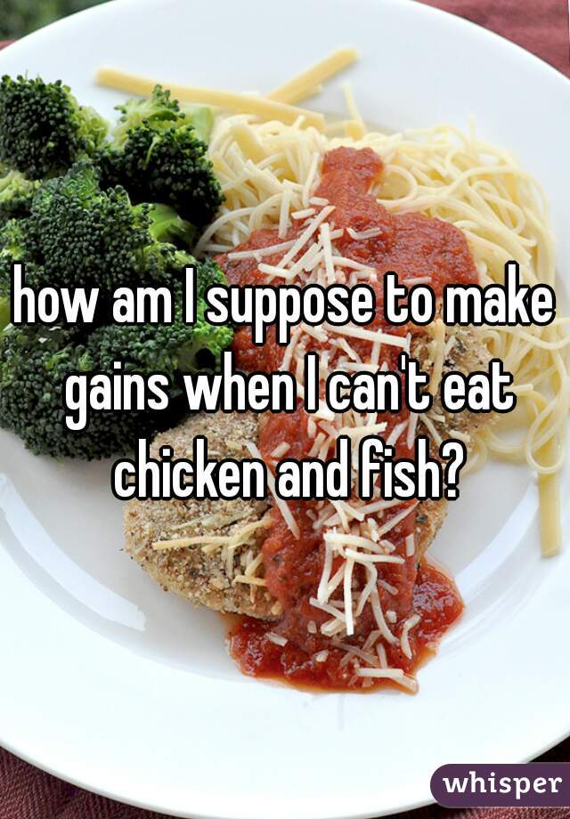 how am I suppose to make gains when I can't eat chicken and fish?