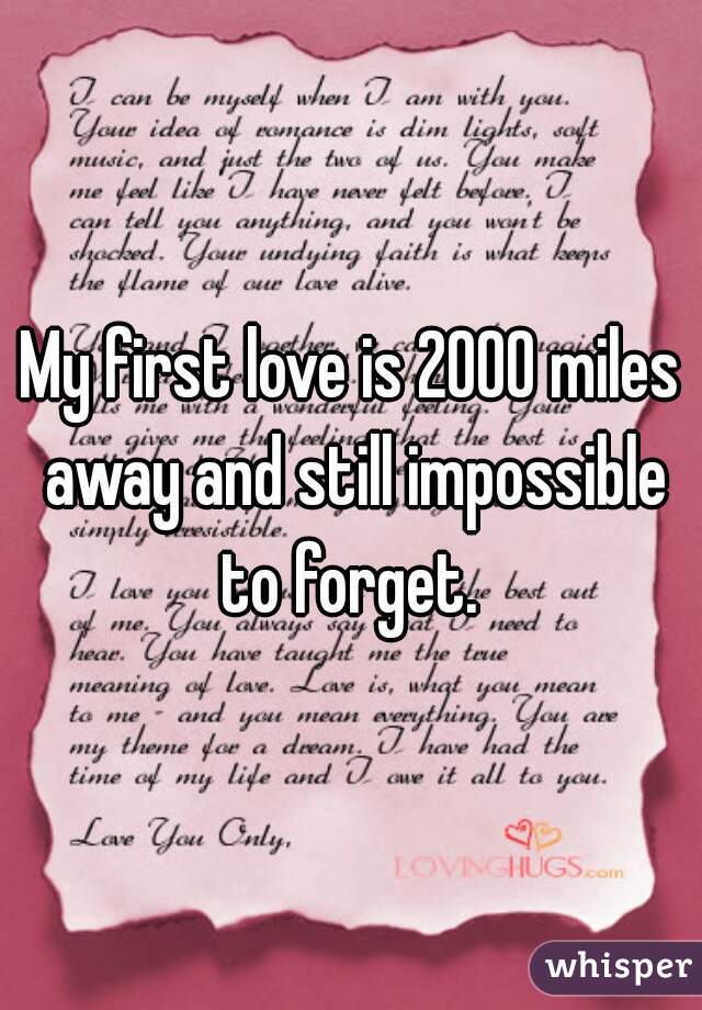 My first love is 2000 miles away and still impossible to forget. 