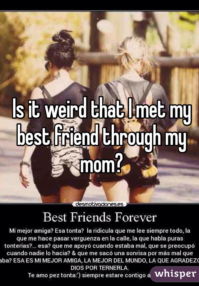 Is it weird that I met my best friend through my mom?
