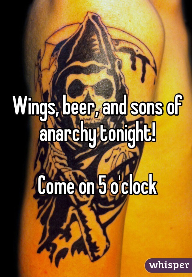 Wings, beer, and sons of anarchy tonight!

Come on 5 o'clock 