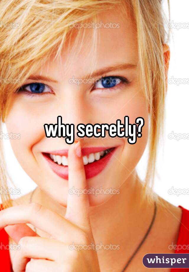 why secretly?