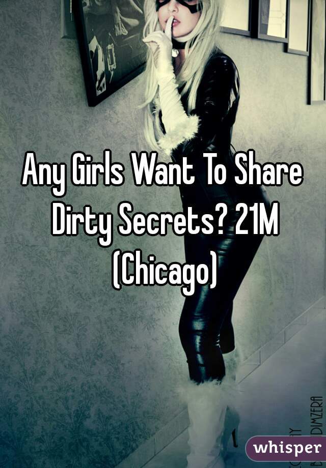 Any Girls Want To Share Dirty Secrets? 21M (Chicago)