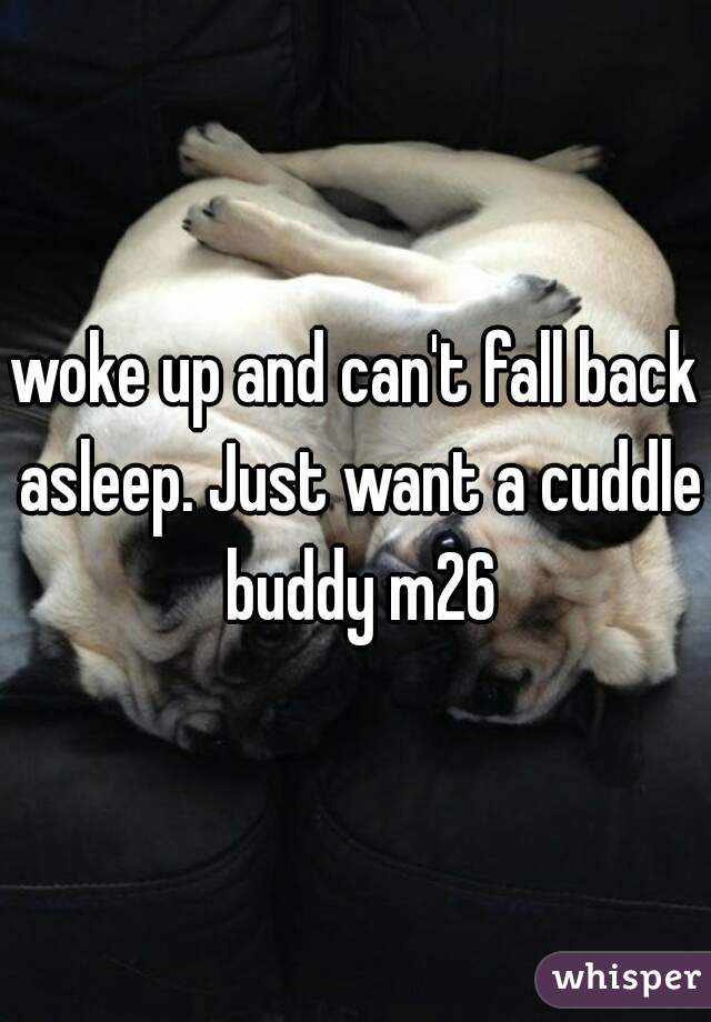 woke up and can't fall back asleep. Just want a cuddle buddy m26