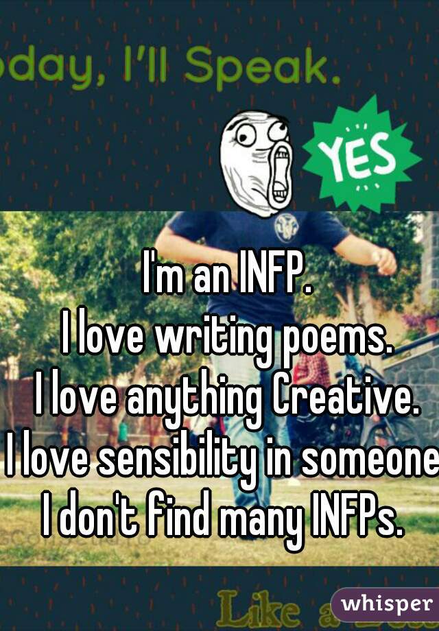 I'm an INFP.
I love writing poems.
I love anything Creative.
I love sensibility in someone.
I don't find many INFPs. 