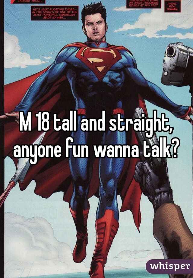 M 18 tall and straight, anyone fun wanna talk? 