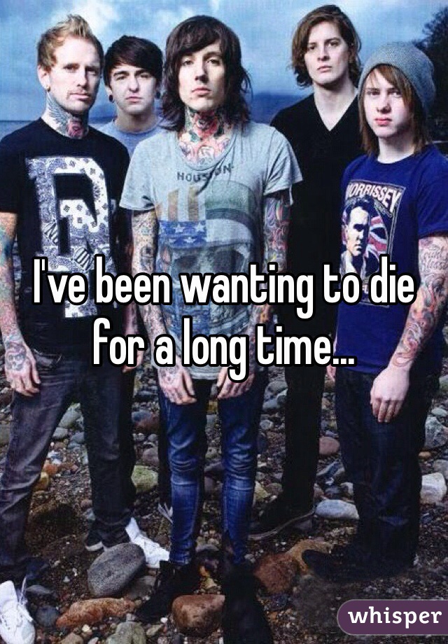 I've been wanting to die for a long time... 