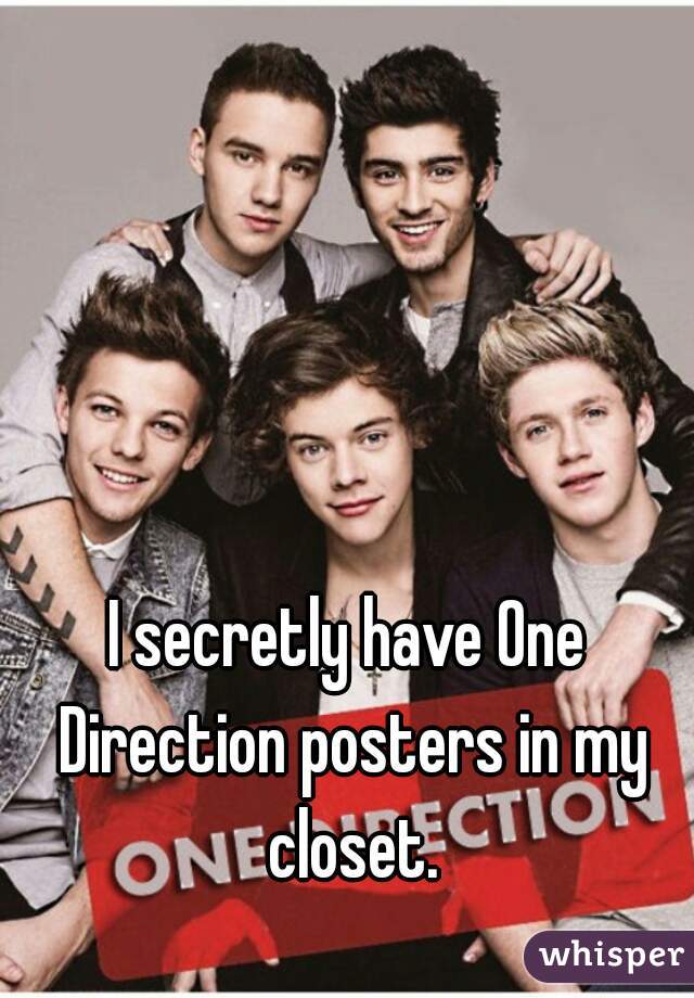 I secretly have One Direction posters in my closet.
 