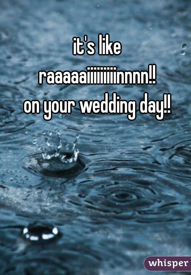 it's like
raaaaaiiiiiiiiinnnn!!
on your wedding day!!