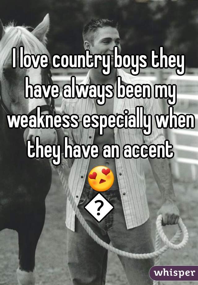 I love country boys they have always been my weakness especially when they have an accent 😍😍