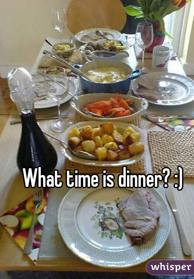 What time is dinner? :)