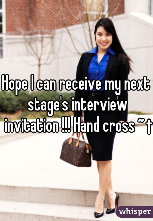 Hope I can receive my next stage's interview invitation !!! Hand cross ~ †
