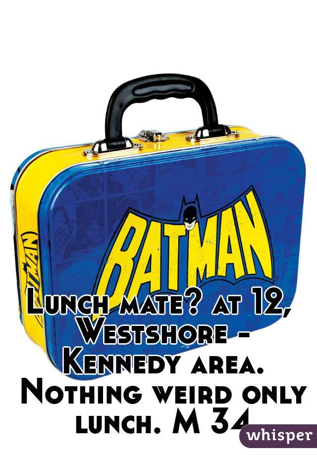 Lunch mate? at 12, Westshore - Kennedy area. Nothing weird only lunch. M 34