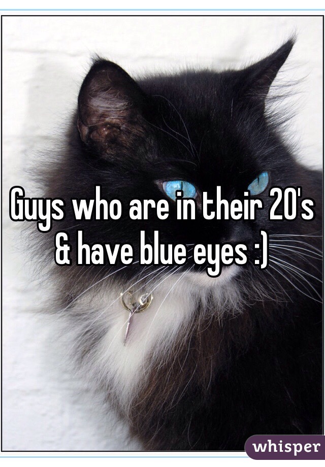 Guys who are in their 20's & have blue eyes :) 