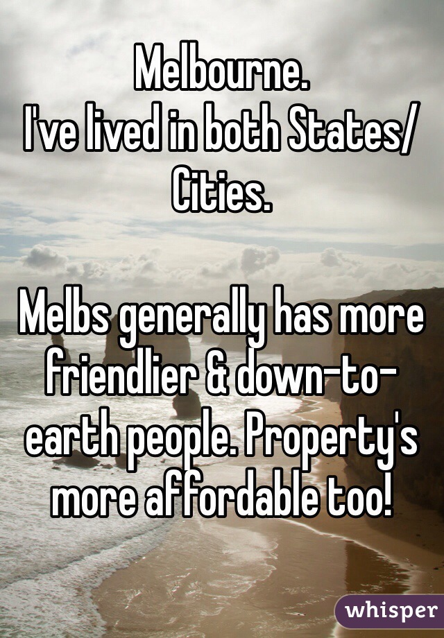 Melbourne.
I've lived in both States/Cities.

Melbs generally has more friendlier & down-to-earth people. Property's more affordable too!