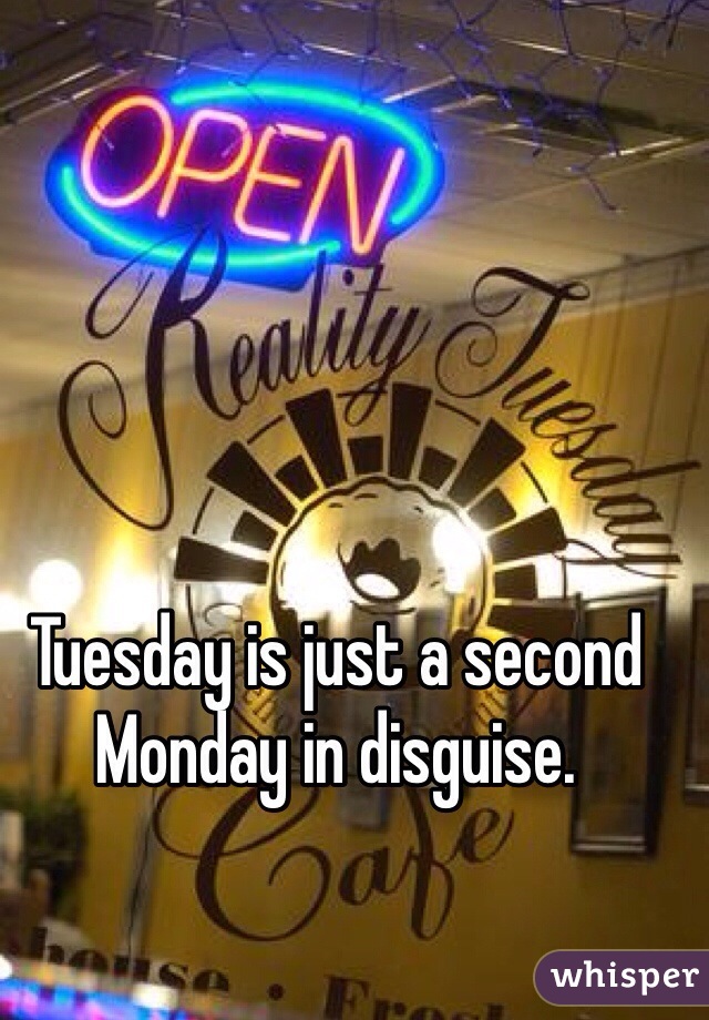 Tuesday is just a second Monday in disguise. 