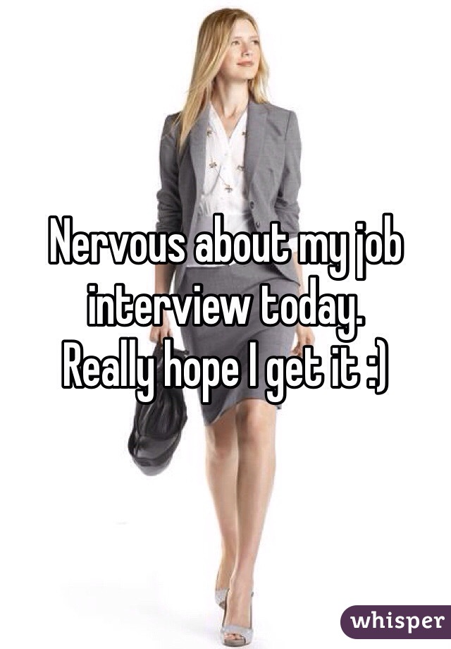 Nervous about my job interview today.  
Really hope I get it :)