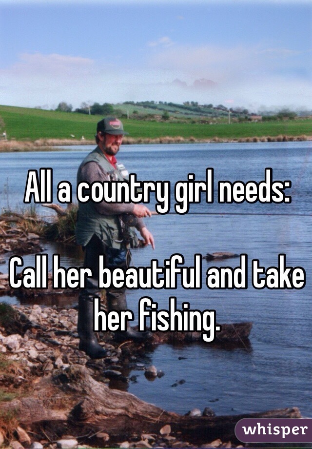 All a country girl needs:

Call her beautiful and take her fishing.