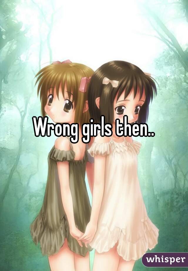 Wrong girls then..