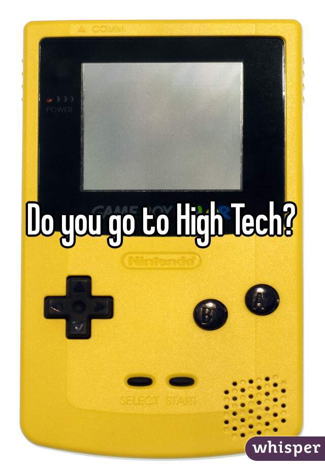 Do you go to High Tech?