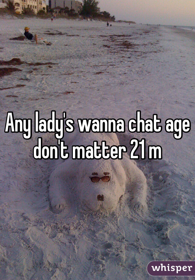 Any lady's wanna chat age don't matter 21 m