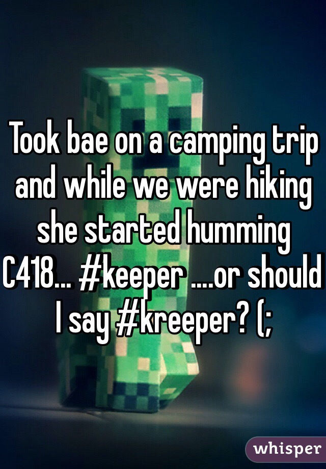 Took bae on a camping trip and while we were hiking she started humming C418... #keeper ....or should I say #kreeper? (;