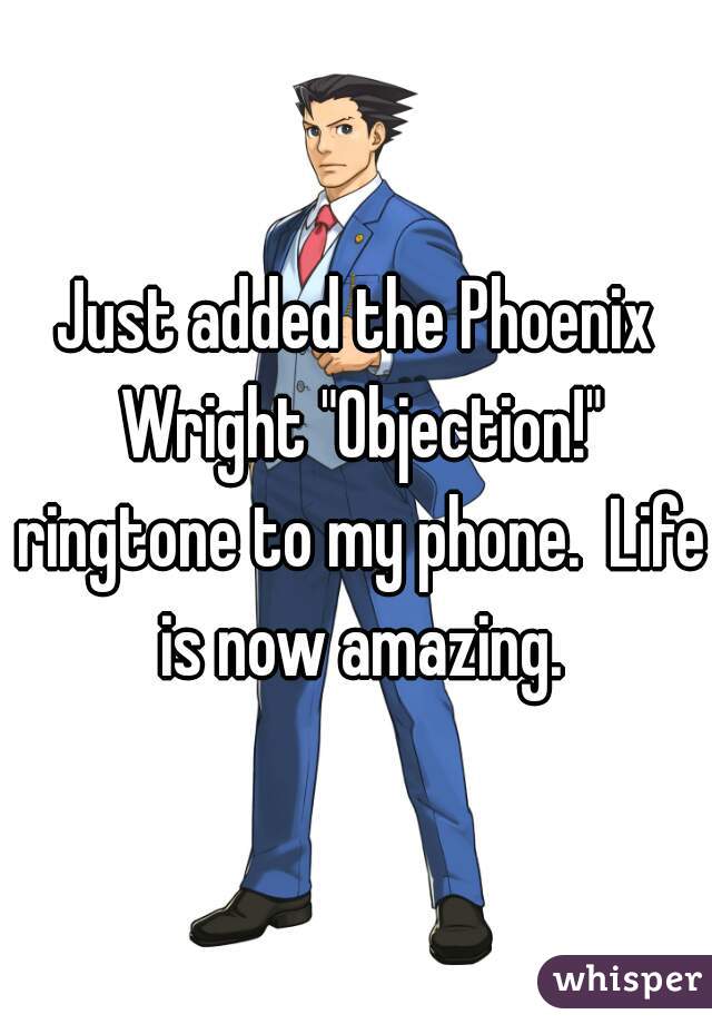Just added the Phoenix Wright "Objection!" ringtone to my phone.  Life is now amazing.
