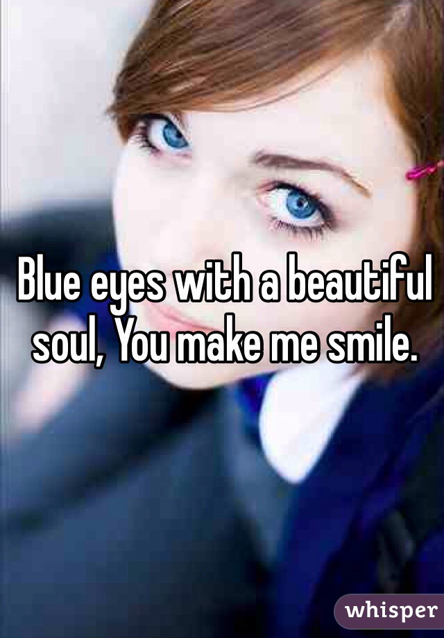 Blue eyes with a beautiful soul, You make me smile.