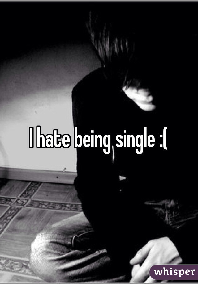 I hate being single :(