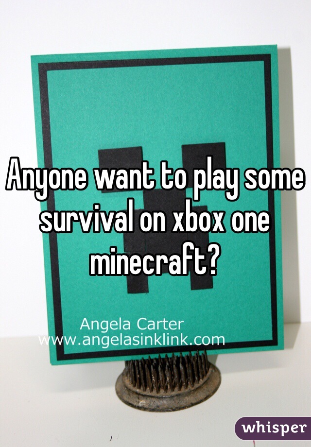 Anyone want to play some survival on xbox one minecraft?